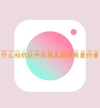 什么相机软件拍照美颜效果最好看