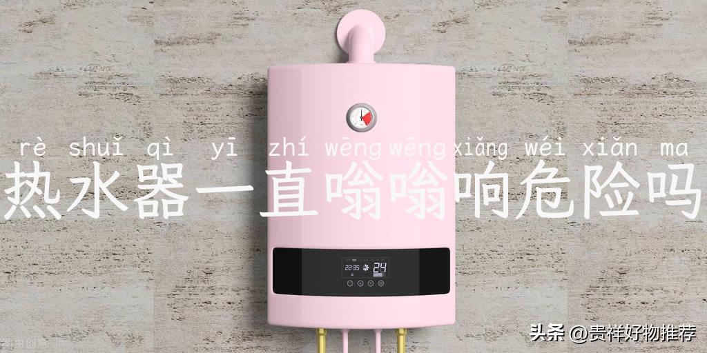 热水器一直嗡嗡响危险吗