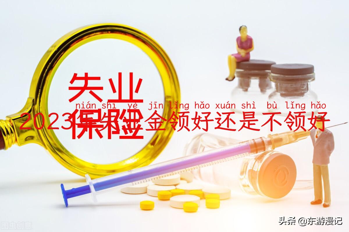 2023年失业金领好还是不领好